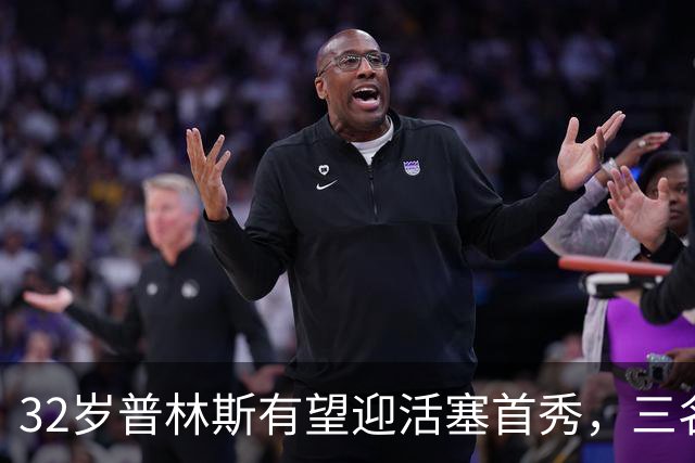 32岁普林斯有望迎活塞首秀，三名双向球员将让位