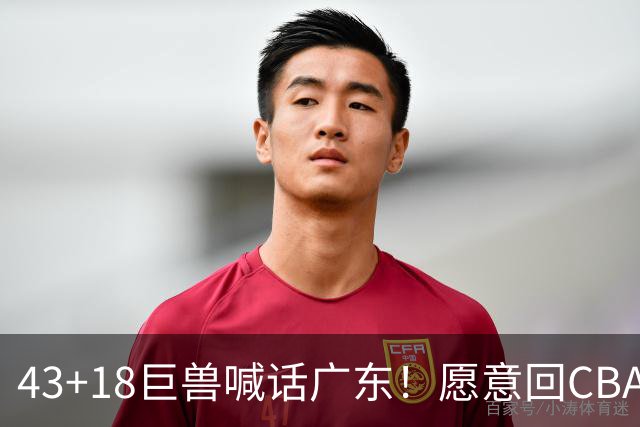 43+18巨兽喊话广东！愿意回CBA搭档弗格，可三大阻碍难成行