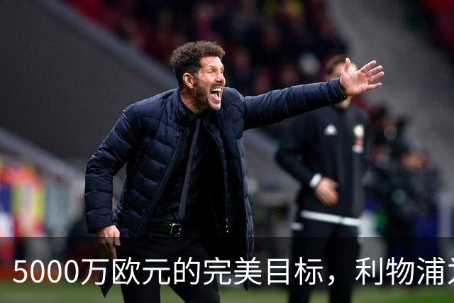 5000万欧元的完美目标，利物浦为何被曝缺席争夺