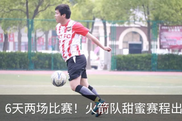 6天两场比赛！火箭队甜蜜赛程出炉：对手1强1弱，4核心以逸待劳