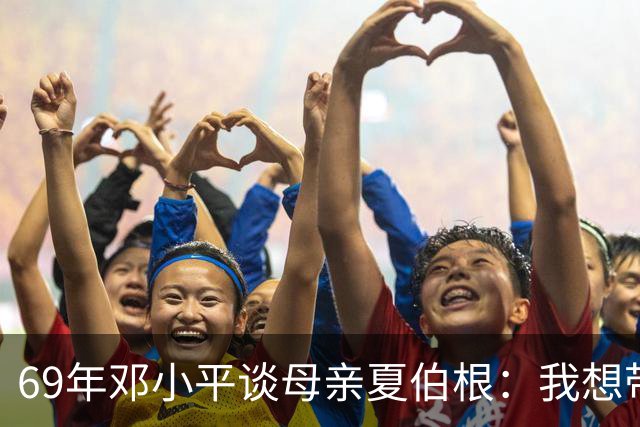 69年邓小平谈母亲夏伯根：我想带她一起走，汪东兴表示当然可以