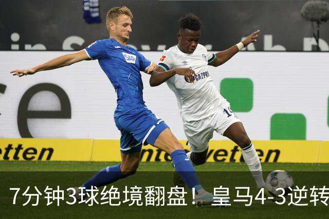 7分钟3球绝境翻盘！皇马4‑3逆转罗马，三次角球轰碎对手两球优势