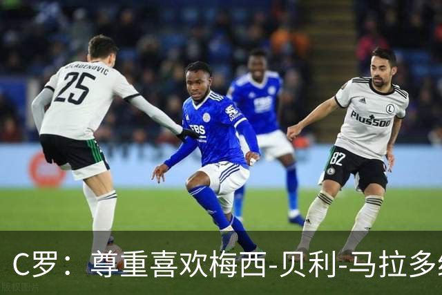C罗：尊重喜欢梅西-贝利-马拉多纳；我是史上最伟大毋庸置疑