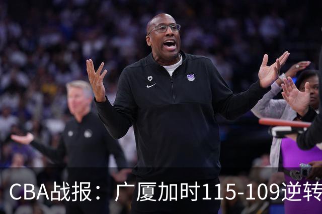 CBA战报：广厦加时115-109逆转山西，雷琼-塔克44+12+9