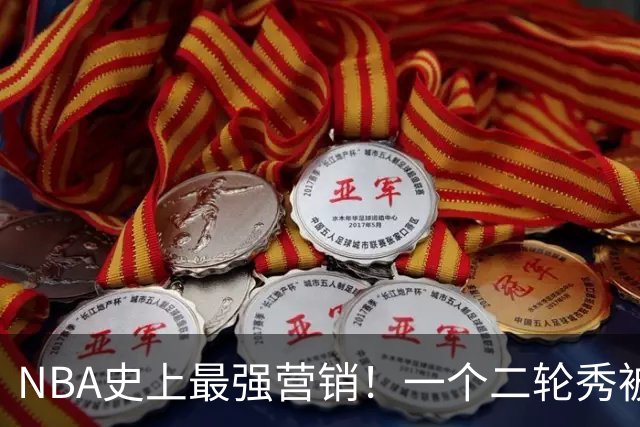 NBA史上最强营销！一个二轮秀被包装成状元，结果救活了所有水货