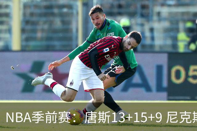 NBA季前赛：唐斯13+15+9 尼克斯险胜猛龙