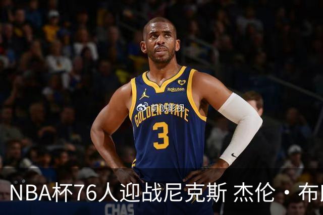 NBA杯76人迎战尼克斯 杰伦·布朗因左膝酸痛缺席比赛