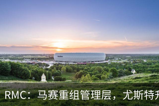 RMC：马赛重组管理层，尤斯特升任商务总经理