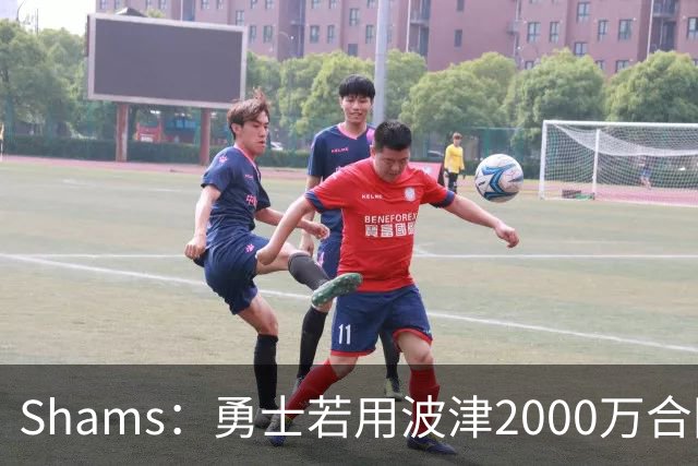 Shams：勇士若用波津2000万合同换即战力，可能还要搭首轮签