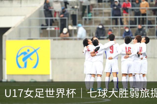 U17女足世界杯｜七球大胜弱旅提前出线，中国队末轮对阵美国队仍需背水一战
