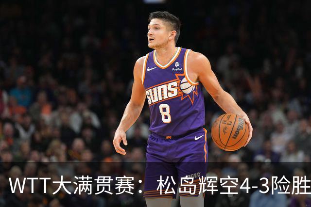WTT大满贯赛：松岛辉空4-3险胜林昀儒夺冠，8550分坐稳世排第一